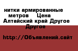 нитки армированные 2500метров  › Цена ­ 250 - Алтайский край Другое » Другое   